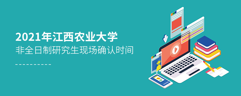 2021年江西農(nóng)業(yè)大學(xué)非全日制研究生現(xiàn)場確認(rèn)時(shí)間