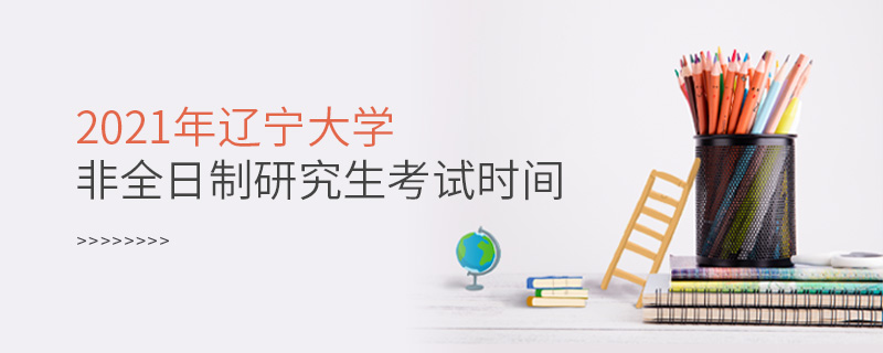 2021年遼寧大學(xué)非全日制研究生考試時(shí)間