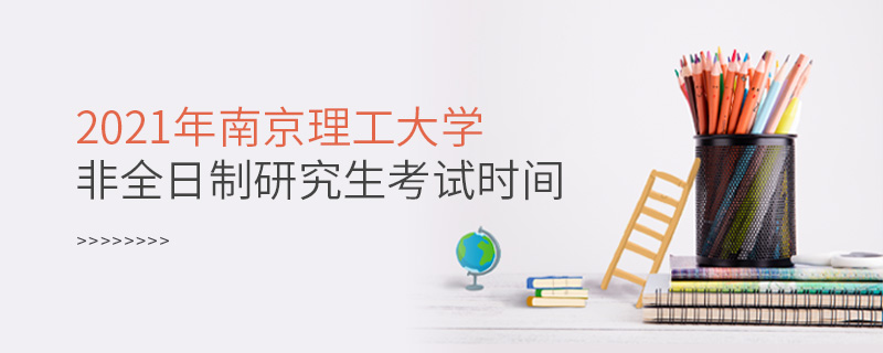 2021年南京理工大學(xué)非全日制研究生考試時(shí)間