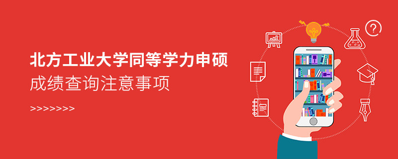 必須知曉！北方工業(yè)大學(xué)同等學(xué)力申碩成績(jī)查詢注意事項(xiàng)