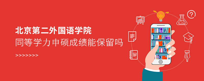 北京第二外國(guó)語(yǔ)學(xué)院同等學(xué)力申碩成績(jī)能保留嗎