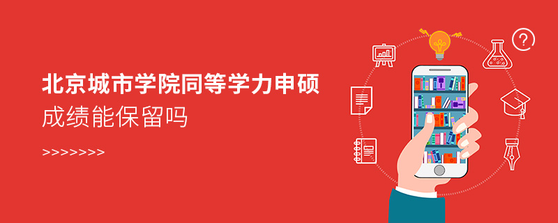 北京城市學院同等學力申碩成績能保留嗎