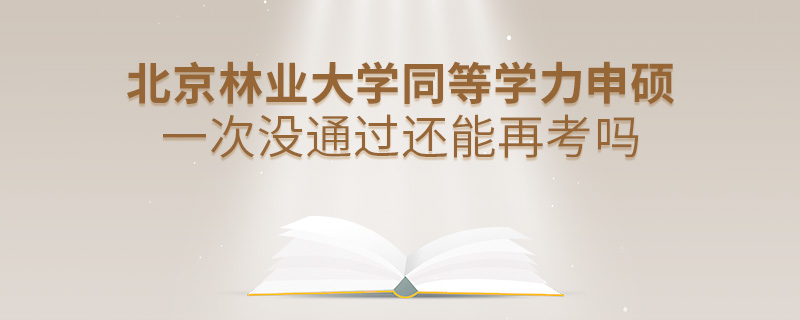 北京林業(yè)大學(xué)同等學(xué)力申碩一次沒通過還能再考嗎