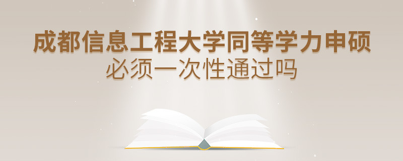 成都信息工程大學(xué)同等學(xué)力申碩必須一次性通過(guò)嗎？
