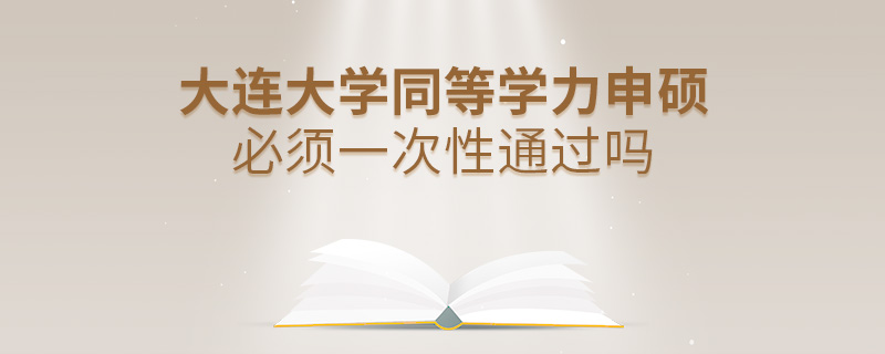 大連大學同等學力申碩必須一次性通過嗎