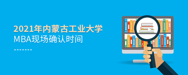 2021年內(nèi)蒙古工業(yè)大學(xué)MBA現(xiàn)場確認(rèn)時間