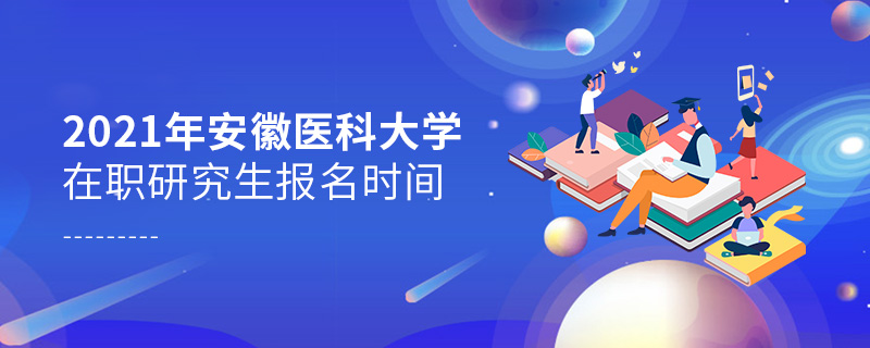 2021年安徽醫(yī)科大學(xué)在職研究生報(bào)名時(shí)間