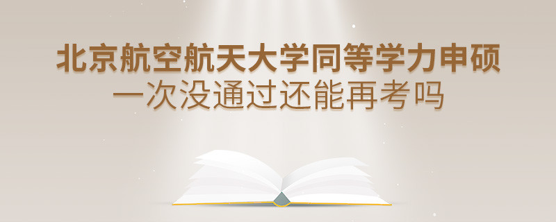 北京航空航天大學(xué)同等學(xué)力申碩一次沒(méi)通過(guò)還能再考嗎？
