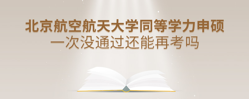 北京航空航天大學(xué)同等學(xué)力申碩一次沒通過還能再考嗎