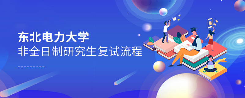 東北電力大學(xué)非全日制研究生復(fù)試流程