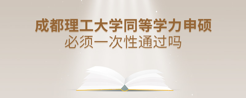 成都理工大學(xué)同等學(xué)力申碩必須一次性通過嗎