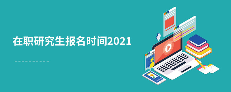 在職研究生報(bào)名時(shí)間2021