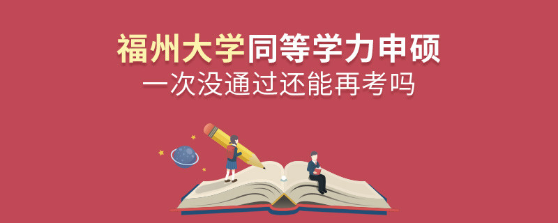 福州大學(xué)同等學(xué)力申碩一次沒通過怎么辦，能否再考？