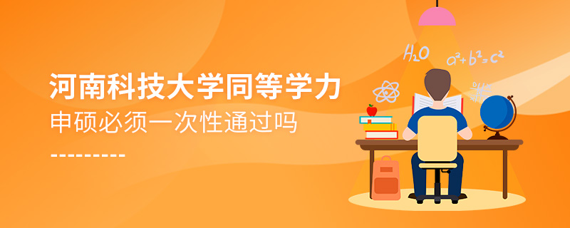 河南科技大學(xué)同等學(xué)力申碩必須一次性通過嗎