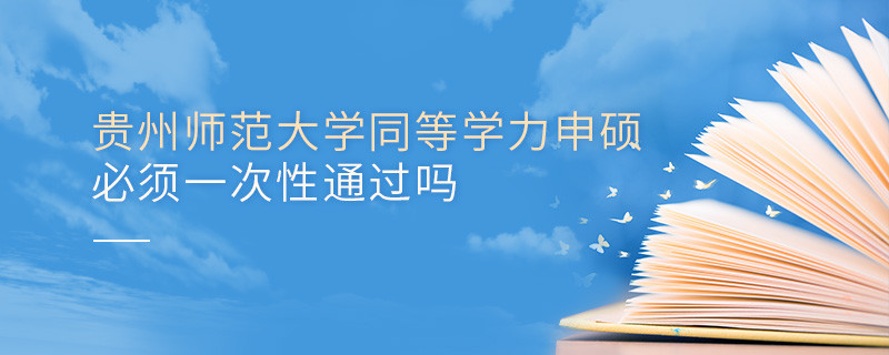 貴州師范大學同等學力申碩必須一次性通過嗎？