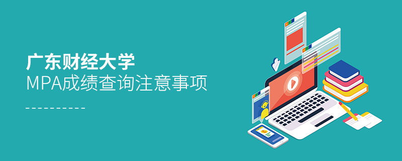 廣東財經(jīng)大學(xué)公共管理碩士（MPA）成績查詢注意事項(xiàng)