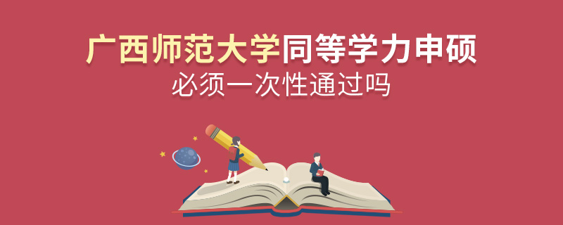 廣西師范大學(xué)同等學(xué)力申碩必須一次性通過嗎