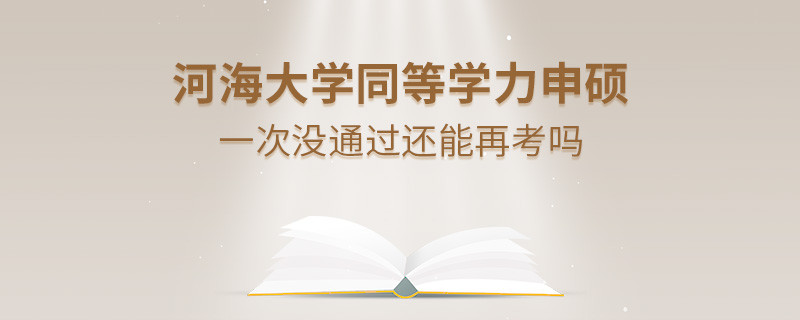 河海大學(xué)同等學(xué)力申碩一次沒通過怎么辦，能否再考？