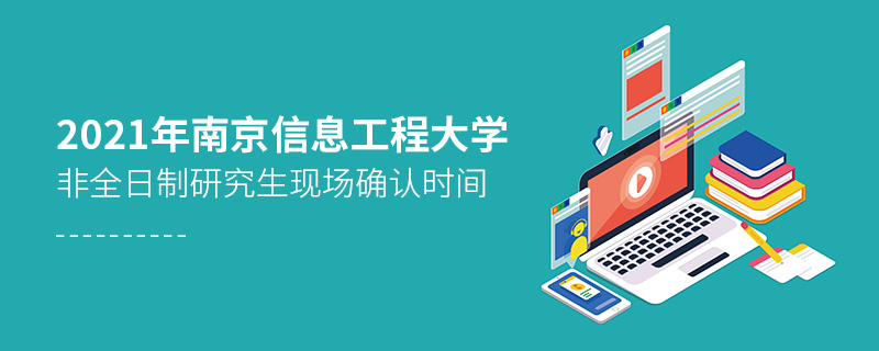 2021年南京信息工程大學(xué)非全日制研究生現(xiàn)場(chǎng)確認(rèn)時(shí)間
