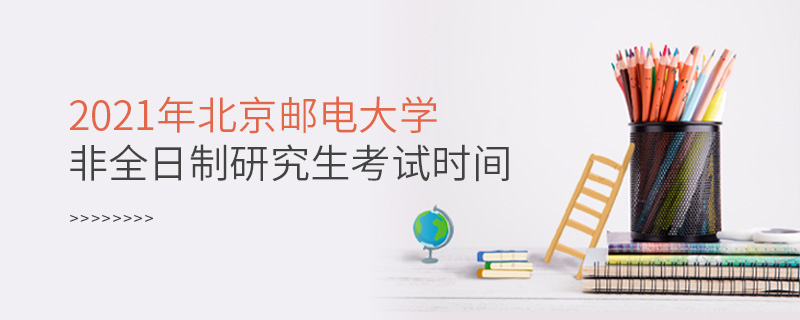 2021年北京郵電大學(xué)非全日制研究生考試時(shí)間