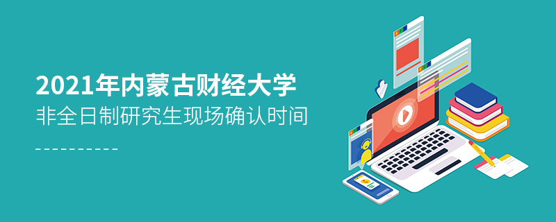 2021年內(nèi)蒙古財經(jīng)大學非全日制研究生現(xiàn)場確認時間