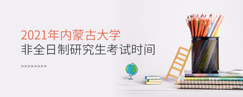 2021年內(nèi)蒙古大學(xué)非全日制研究生考試時(shí)間