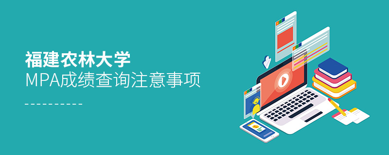 福建農(nóng)林大學(xué)MPA成績查詢注意事項