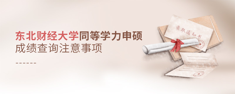 東北財經(jīng)大學(xué)同等學(xué)力申碩成績查詢注意事項