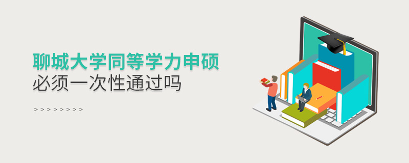 聊城大學(xué)同等學(xué)力申碩必須一次性通過(guò)嗎