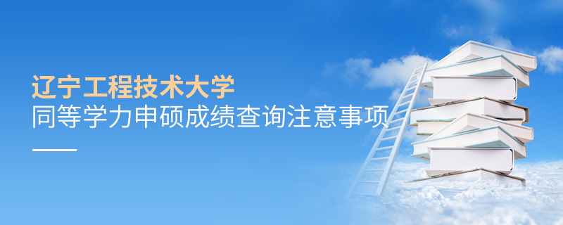 遼寧工程技術(shù)大學(xué)同等學(xué)力申碩成績查詢注意事項(xiàng)