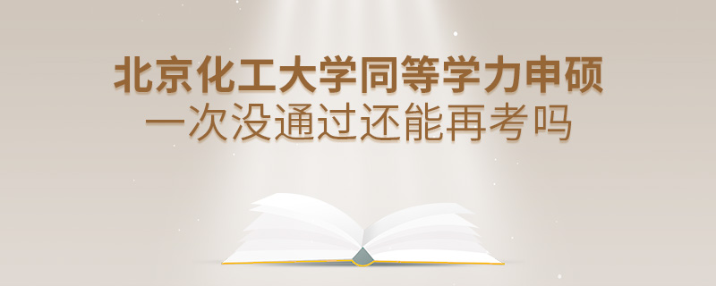 北京化工大學(xué)同等學(xué)力申碩一次沒(méi)通過(guò)還能再考嗎