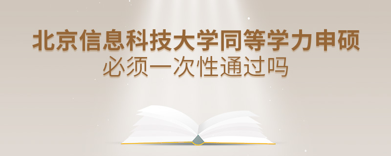 北京信息科技大學(xué)同等學(xué)力申碩必須一次性通過嗎