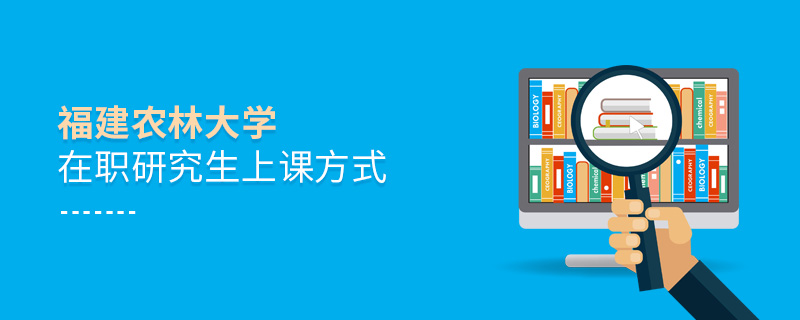 福建農(nóng)林大學(xué)在職研究生上課方式