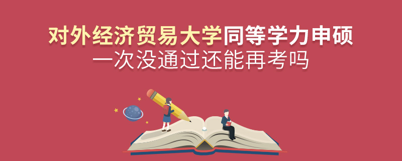 對外經(jīng)濟貿(mào)易大學(xué)同等學(xué)力申碩一次沒通過還能再考嗎