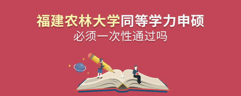 福建農林大學同等學力申碩必須一次性通過嗎？