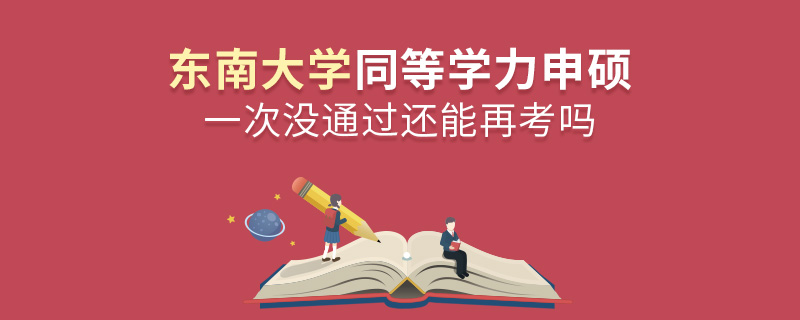 東南大學(xué)同等學(xué)力申碩一次沒(méi)通過(guò)還能再考嗎