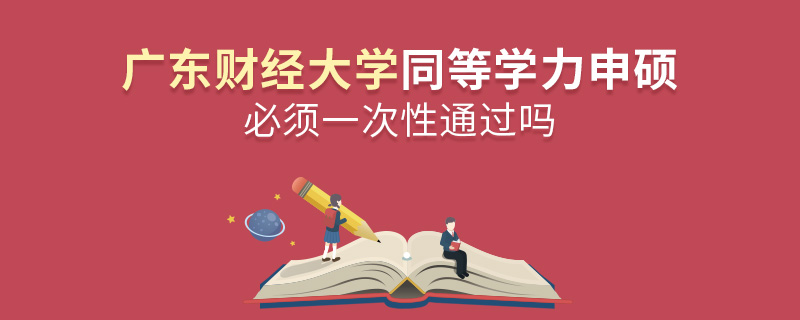 廣東財經(jīng)大學同等學力申碩必須一次性通過嗎