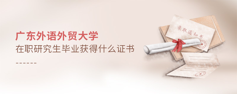 廣東外語外貿(mào)大學(xué)在職研究生畢業(yè)獲得什么證書