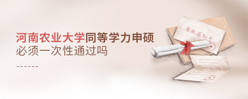 河南農(nóng)業(yè)大學(xué)同等學(xué)力申碩必須一次性通過嗎？