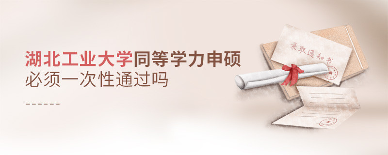 湖北工業(yè)大學(xué)同等學(xué)力申碩必須一次性通過嗎？