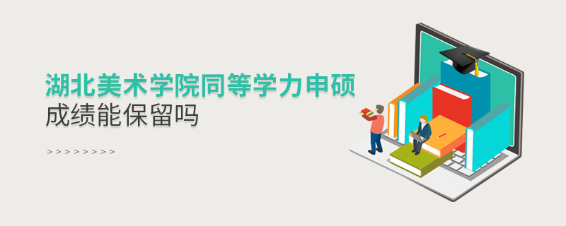 湖北美術(shù)學(xué)院同等學(xué)力申碩成績(jī)保留