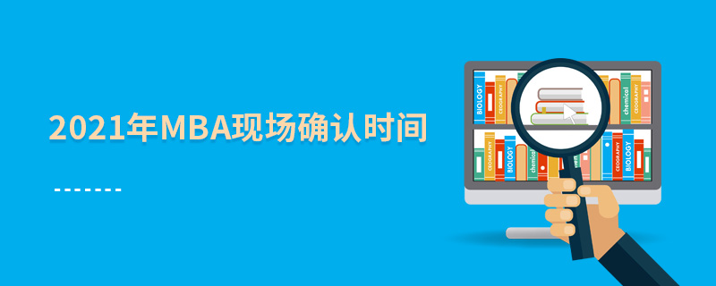 2021年MBA現(xiàn)場確認(rèn)時(shí)間