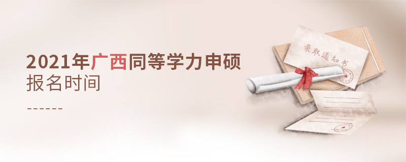 2021年廣西同等學(xué)力申碩報名時間