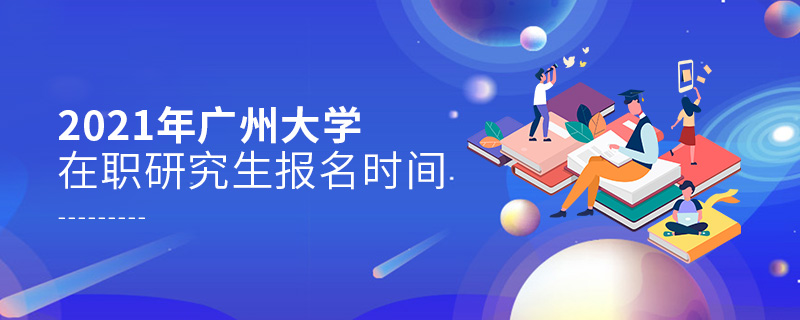 2021年廣州大學(xué)在職研究生報(bào)名時(shí)間