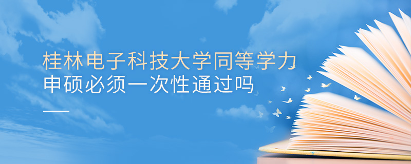 桂林電子科技大學(xué)同等學(xué)力申碩必須一次性通過(guò)嗎