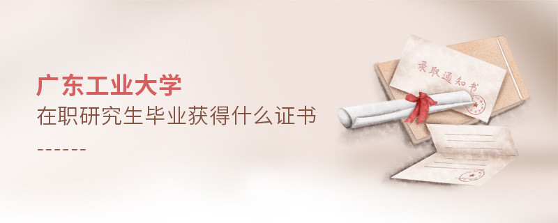 報考廣東工業(yè)大學在職研究生畢業(yè)獲得什么證書？