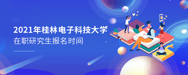 2021年桂林電子科技大學在職研究生報名時間