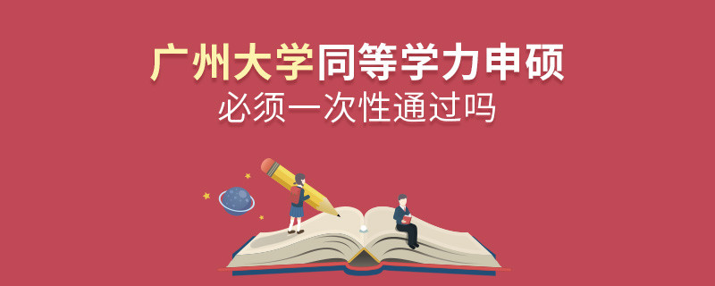 廣州大學(xué)同等學(xué)力申碩必須一次性通過嗎？