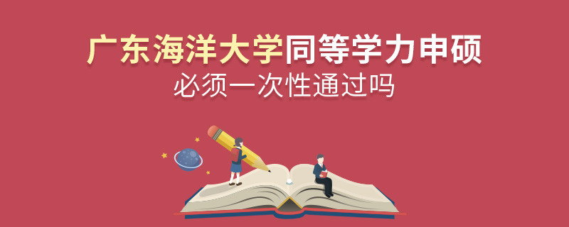廣東海洋大學同等學力申碩必須一次性通過嗎？