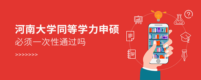 河南大學(xué)同等學(xué)力申碩必須一次性通過嗎？
